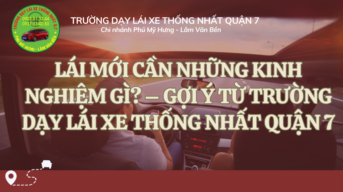 LÁI MỚI CẦN NHỮNG KINH NGHIỆM GÌ? – GỢI Ý TỪ TRƯỜNG DẠY LÁI XE THỐNG NHẤT QUẬN 7